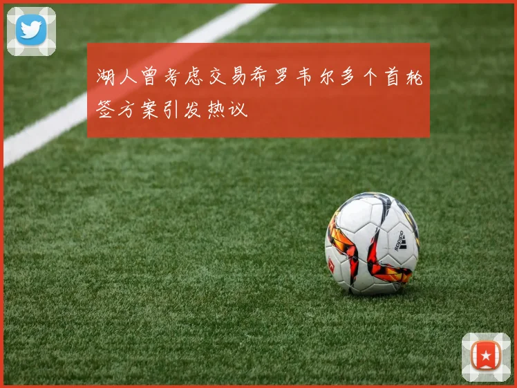 湖人曾考虑交易希罗韦尔多个首轮签方案引发热议