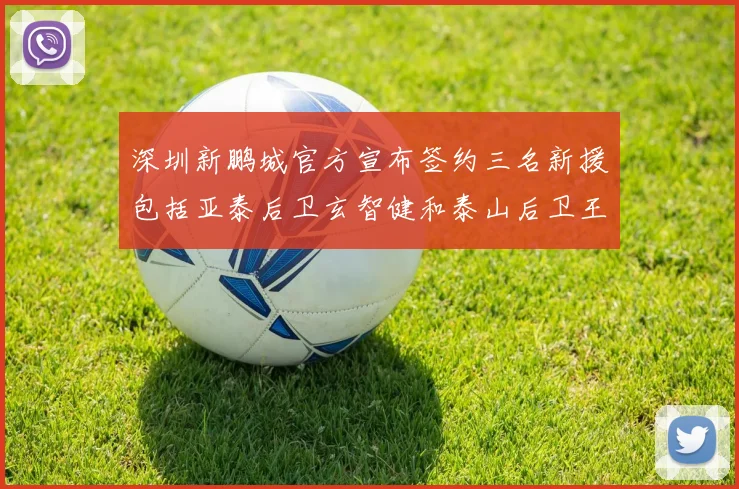 深圳新鹏城官方宣布签约三名新援包括亚泰后卫玄智健和泰山后卫王昱衡