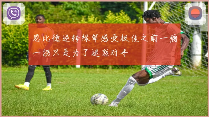 恩比德逆转绿军感受极佳之前一瘸一拐只是为了迷惑对手
