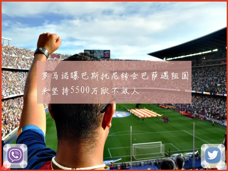 罗马诺曝巴斯托尼转会巴萨遇阻国米坚持5500万欧不放人