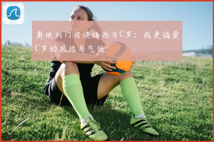 奥地利门将谈梅西与C罗：我更偏爱C罗的风格与气场