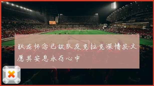 狄龙怀念已故队友克拉克深情发文愿其安息永存心中