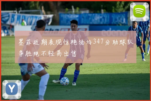 墨菲近期表现惊艳场均347分助球队争胜绝不轻易出售