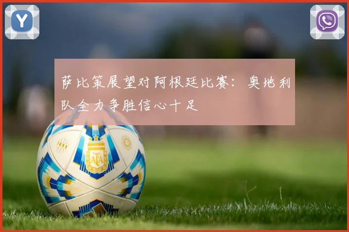萨比策展望对阿根廷比赛：奥地利队全力争胜信心十足