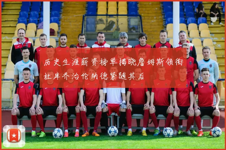 历史生涯薪资榜单揭晓詹姆斯领衔杜库乔治伦纳德紧随其后