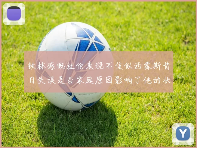铁林感慨杜伦表现不佳似西蒙斯昔日失误是否家庭原因影响了他的状态
