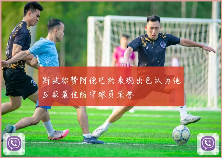 斯波称赞阿德巴约表现出色认为他应获最佳防守球员荣誉