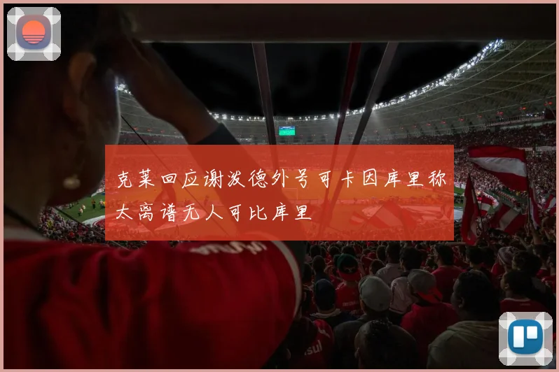 克莱回应谢泼德外号可卡因库里称太离谱无人可比库里